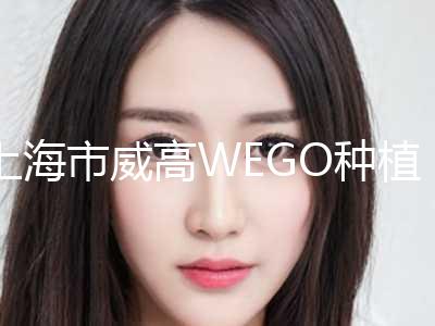 上海市威高WEGO种植牙医生排名前三名单汇总-上海市威高WEGO种植牙口腔医生