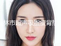 桂林市超声吸脂瘦背热门项目价格表全新上线-近8个月均价为21587元