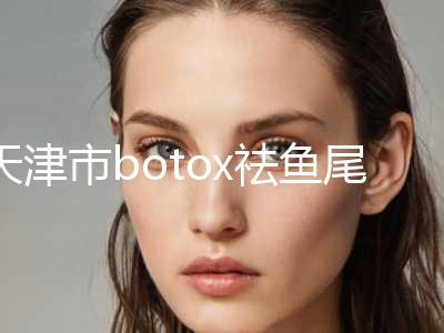 天津市botox祛鱼尾纹医生在榜名单top10强大合集（罗盛康医生是技术实力派）