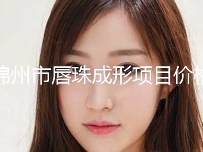 锦州市唇珠成形项目价格表明目(10月-4月均价为：3005元)