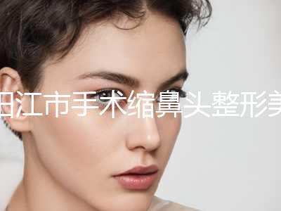 阳江市手术缩鼻头整形美容科价目表，全新火热上线-均价手术缩鼻头16715元